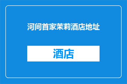 河间首家茉莉酒店地址(河间首家茉莉酒店的确切地址是什么？)