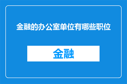 金融的办公室单位有哪些职位(金融行业办公室中有哪些关键职位？)