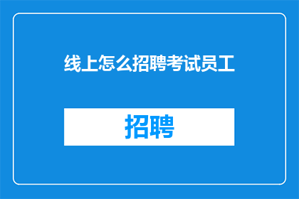 线上怎么招聘考试员工(如何通过线上渠道高效招聘考试员工？)