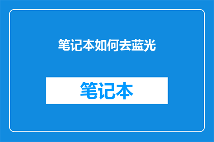 笔记本如何去蓝光(如何有效去除笔记本中的蓝光影响？)