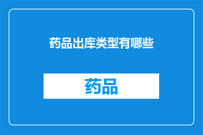 药品出库类型有哪些(药品出库类型有哪些？)