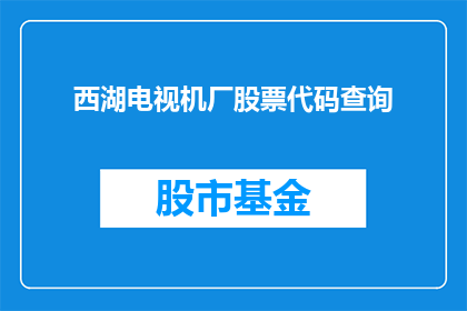 西湖电视机厂股票代码查询(如何查询西湖电视机厂的股票代码？)