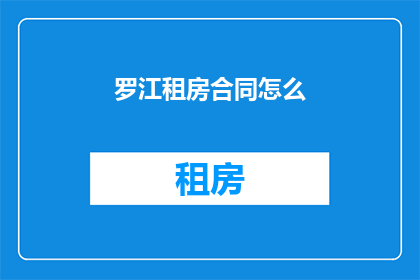 罗江租房合同怎么(如何撰写一份专业的罗江租房合同？)