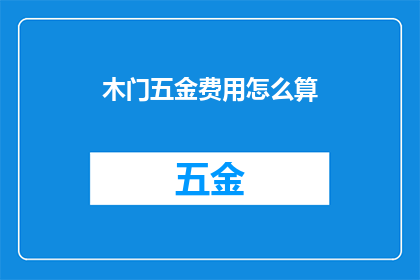 木门五金费用怎么算(如何计算木门五金费用？)