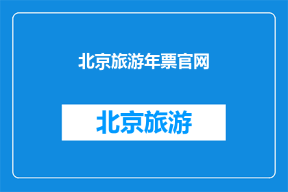 北京旅游年票官网(北京旅游年票官网：探索京城，畅游无阻？)