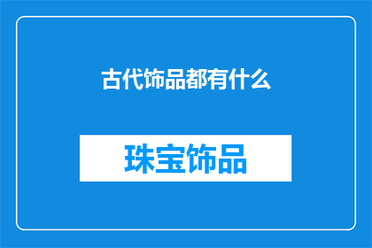 古代饰品都有什么(古代饰品的多样性：探索古代文化中那些令人惊叹的装饰品)