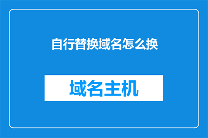 自行替换域名怎么换(如何自行更换域名？)