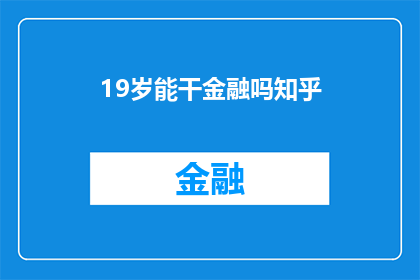 19岁能干金融吗知乎(19岁的年轻人是否具备从事金融行业的资格？)