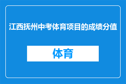 江西抚州中考体育项目的成绩分值(江西抚州中考体育项目成绩分值是多少？)