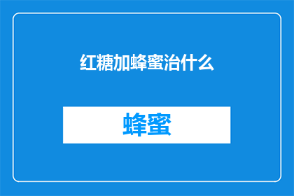 红糖加蜂蜜治什么(红糖与蜂蜜的神奇组合：究竟能治疗哪些疾病？)