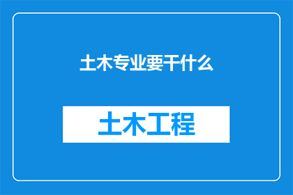 土木专业要干什么(土木专业究竟承担着哪些职责？)