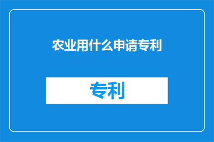 农业用什么申请专利(农业领域如何申请专利以保护创新成果？)