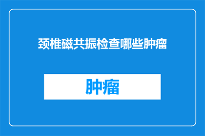 颈椎磁共振检查哪些肿瘤(颈椎磁共振检查能揭示哪些肿瘤的存在？)