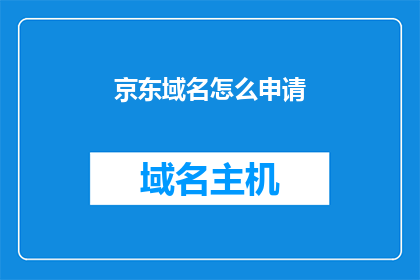 京东域名怎么申请(如何申请京东的域名？)