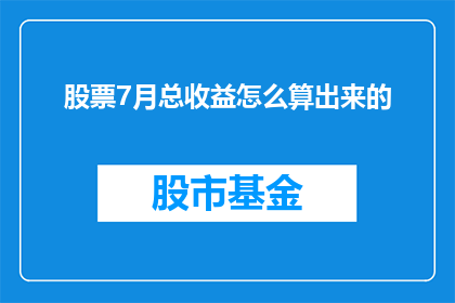 股票7月总收益怎么算出来的(如何计算7月份股票的总收益？)