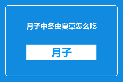 月子中冬虫夏草怎么吃(如何正确食用月子期间的冬虫夏草？)