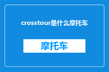 crosstour是什么摩托车(Crosstour是什么摩托车？探索这款独特车型的奥秘)
