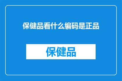 保健品看什么编码是正品(如何鉴别保健品的真伪？)