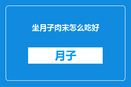 坐月子肉末怎么吃好(坐月子期间如何正确食用肉末？)
