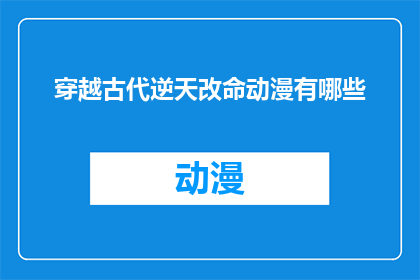 穿越古代逆天改命动漫有哪些(穿越古代逆天改命的动漫作品有哪些？)
