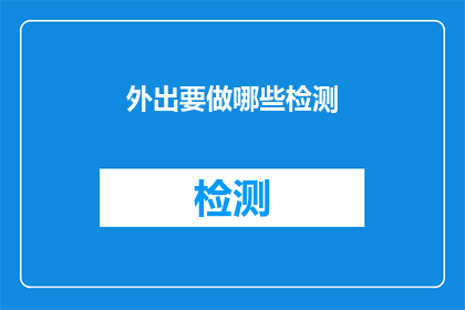 外出要做哪些检测(外出前应进行哪些关键检测以确保安全？)