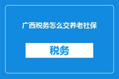 广西税务怎么交养老社保(广西税务如何缴纳养老保险？)
