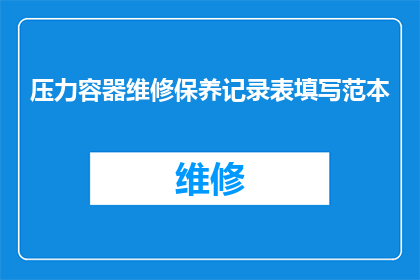 压力容器维修保养记录表填写范本(如何正确填写压力容器维修保养记录表？)