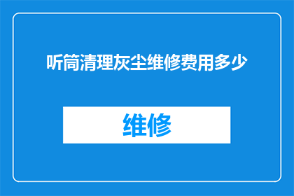 听筒清理灰尘维修费用多少(听筒清理灰尘维修费用是多少？您是否在寻找关于听筒清洁和维修服务的费用信息？)
