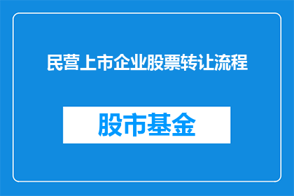 民营上市企业股票转让流程(如何了解并掌握民营上市企业股票转让流程？)