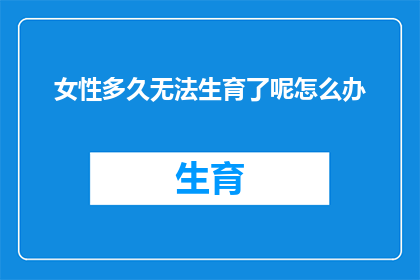 女性多久无法生育了呢怎么办(女性何时失去生育能力？面对这一困境，我们应如何应对？)
