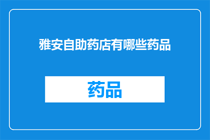 雅安自助药店有哪些药品(雅安自助药店提供哪些药品？)