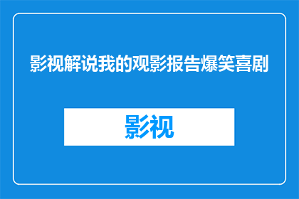 影视解说我的观影报告爆笑喜剧(爆笑喜剧：影视解说中的观影体验)