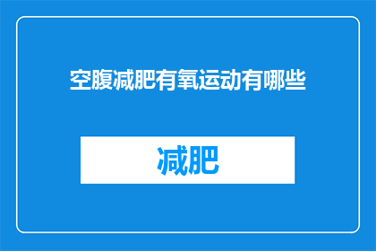 空腹减肥有氧运动有哪些(空腹状态下进行有氧运动以实现减肥效果，有哪些推荐的运动项目？)