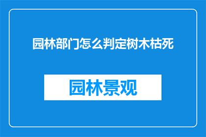 园林部门怎么判定树木枯死(园林部门如何准确判断树木是否死亡？)