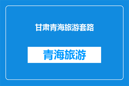 甘肃青海旅游套路(甘肃青海旅游：你了解这些隐藏的旅行套路吗？)