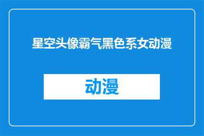 星空头像霸气黑色系女动漫(黑色系女动漫头像：星空下的霸气象征，你拥有了吗？)