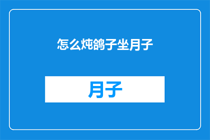 怎么炖鸽子坐月子(如何正确炖制鸽子以助于坐月子期间的恢复？)