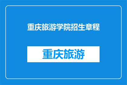 重庆旅游学院招生章程(重庆旅游学院招生章程：您是否准备好迎接未来的挑战？)