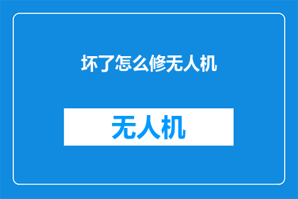 坏了怎么修无人机(无人机故障了，该如何修理？)