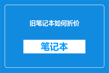 旧笔记本如何折价(如何评估旧笔记本的市场价值？)
