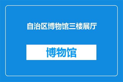 自治区博物馆三楼展厅(自治区博物馆三楼展厅的奥秘：您了解吗？)