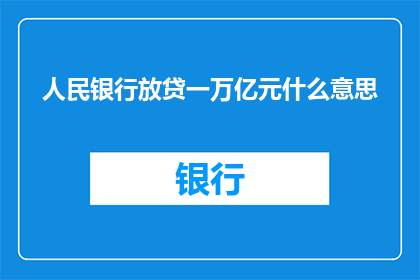 人民银行放贷一万亿元什么意思(中国人民银行放贷一万亿元意味着什么？)