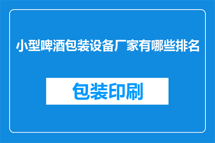 小型啤酒包装设备厂家有哪些排名(小型啤酒包装设备厂家排名情况如何？)