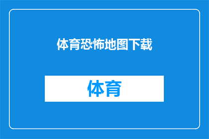 体育恐怖地图下载(体育恐怖地图：下载体验，你敢尝试吗？)