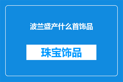 波兰盛产什么首饰品(波兰的珠宝工艺：盛产哪些令人惊叹的首饰品？)