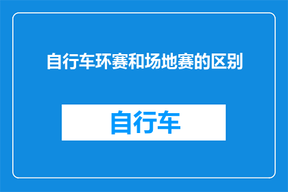 自行车环赛和场地赛的区别(自行车赛事中，环赛与场地赛究竟有何不同？)