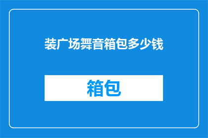 装广场舞音箱包多少钱(广场舞音箱包的价格是多少？)