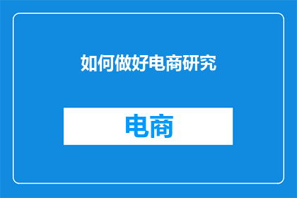 如何做好电商研究(如何有效进行电商研究以提升业务成效？)