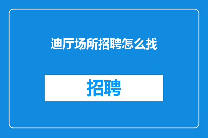 迪厅场所招聘怎么找(如何寻找适合迪厅场所的招聘信息？)