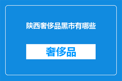 陕西奢侈品黑市有哪些(陕西奢侈品黑市的神秘面纱：你了解其存在吗？)